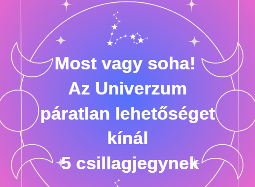 Most vagy soha! Az Univerzum páratlan lehetőséget kínál 5 csillagjegynek