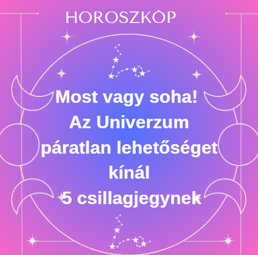 Most vagy soha! Az Univerzum páratlan lehetőséget kínál 5 csillagjegynek