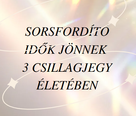 Sorsfordító idők jönnek 3 csillagjegy életében