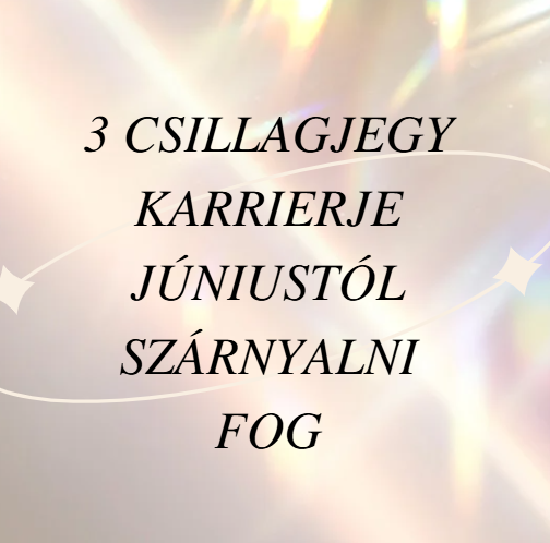 3 csillagjegy karrierje júniustól szárnyalni fog