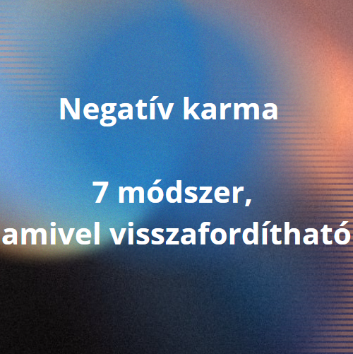 Negatív karma - 7 módszer, amivel visszafordítható