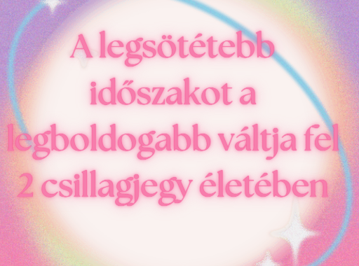 A legsötétebb időszakot a legboldogabb váltja fel 2 csillagjegy életében