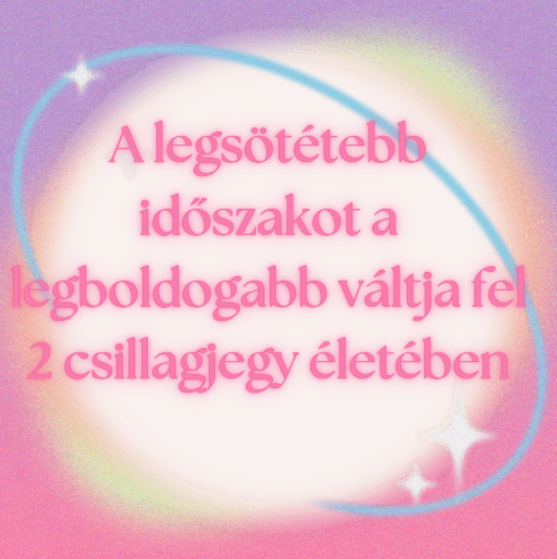 A legsötétebb időszakot a legboldogabb váltja fel 2 csillagjegy életében